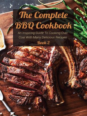 cover image of The Complete BBQ Cookbook an Inspiring Guide to Cooking Over Coal With Many Delicious Recipes Book 2